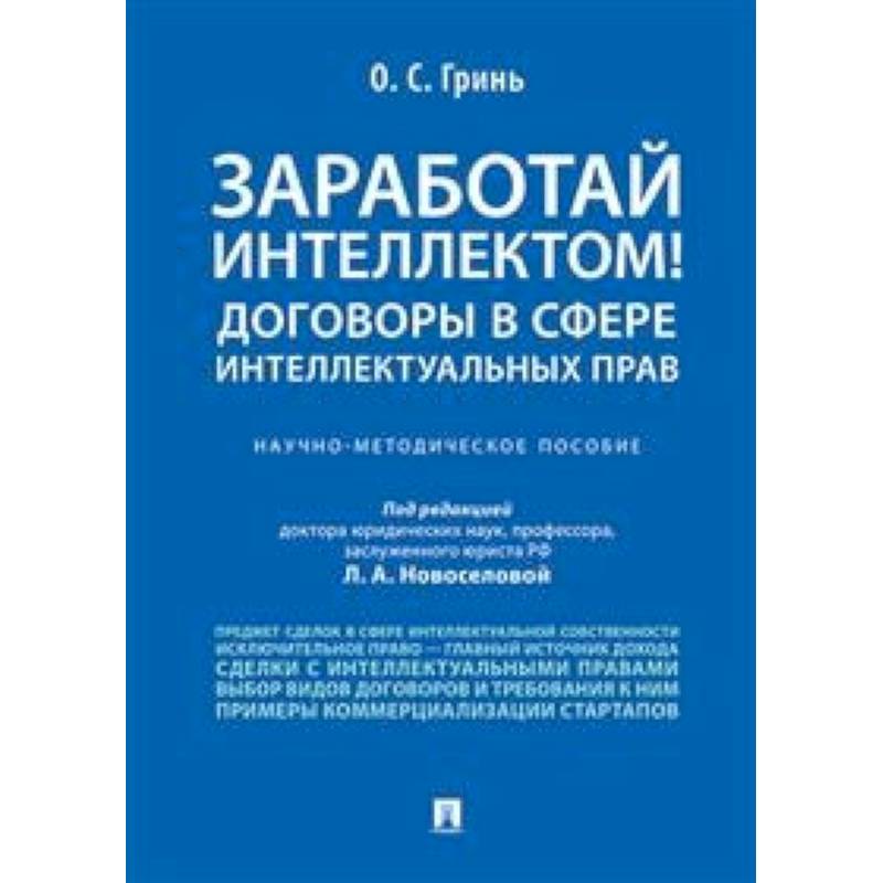 Заработай интеллектом! Договоры в сфере интеллектуальных прав. Научно-методическое пособие Заработай интеллектом! Договоры в сфере интеллектуальных прав. Научно-методическое пособие