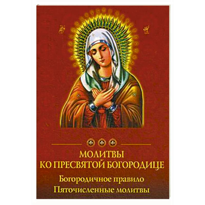 Молитвы ко Пресвятой Богородице. Богородичное правило. Пяточисленные молитвы