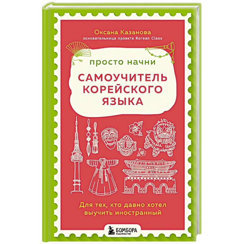 Просто начни. Самоучитель корейского языка. Для тех, кто давно хотел выучить иностранный Просто начни. Самоучитель корейского языка. Для тех, кто давно хотел выучить иностранный