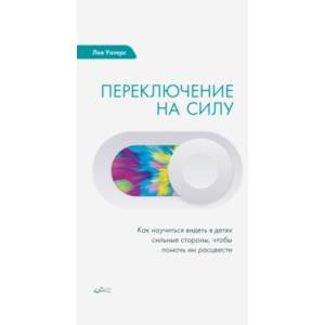 Переключение на силу. Как научиться видеть в детях сильные стороны, чтобы помочь им расцвести Переключение на силу. Как научиться видеть в детях сильные стороны, чтобы помочь им расцвести