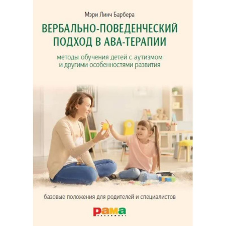 Другие терапии, книга Вербально-поведенческий подход в АВА-терапии: Методы обучения детей с аутизмом и другими особенностями развития купить по скидке