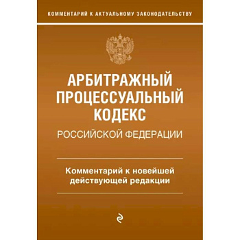 Арбитражный процессуальный кодекс Российской Федерации. Комментарий к новейшей действующей редакции Арбитражный процессуальный кодекс Российской Федерации. Комментарий к новейшей действующей редакции