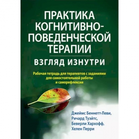 Психотерапия, книга Практика когнитивно-поведенческой терапии. Взгляд изнутри. Рабочая тетрадь для терапевтов с заданиям купить по скидке