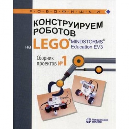 Наука. Техника. Транспорт, книга Конструируем роботов на LEGO® MINDSTORMS® Education EV3. Сборник проектов №1 купить по скидке