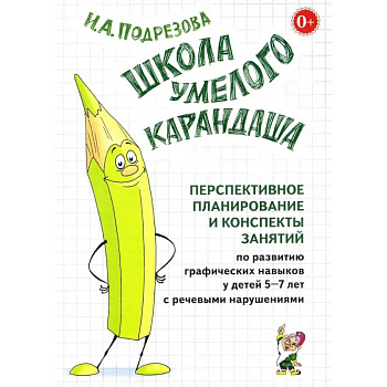 Школа умелого Карандаша. Перспективное планирование и конспекты занятий по развитию графических навыков у детей 5-7 лет с речевыми нарушениями Школа умелого Карандаша. Перспективное планирование и конспекты занятий по развитию графических навыков у детей 5-7 лет с речевыми нарушениями