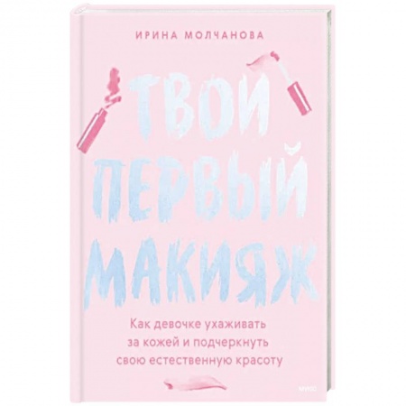 Макияж, книга Твой первый макияж. Как девочке ухаживать за кожей и подчеркнуть свою естественную красоту купить по скидке