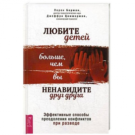 Книги для родителей, книга Любите детей больше, чем вы ненавидите друг друга. Эффективные способы преодоления конфликтов при разводе купить по скидке