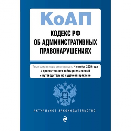 Общие справочники, книга Кодекс Российской Федерации об административных правонарушениях. Текст с изм. и доп. на 4 октября 2020 года (+ сравнительная таблица изменений) (+ путеводитель по судебной практике) купить по скидке