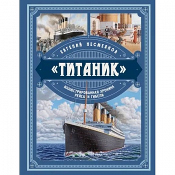 «Титаник». Иллюстрированная хроника рейса и гибели «Титаник». Иллюстрированная хроника рейса и гибели
