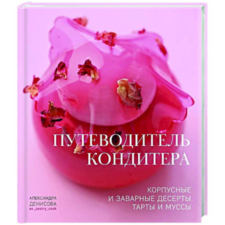 Выпечка, десерты, книга Путеводитель кондитера. Корпусные и заварные десерты. Тарты и муссы купить по скидке