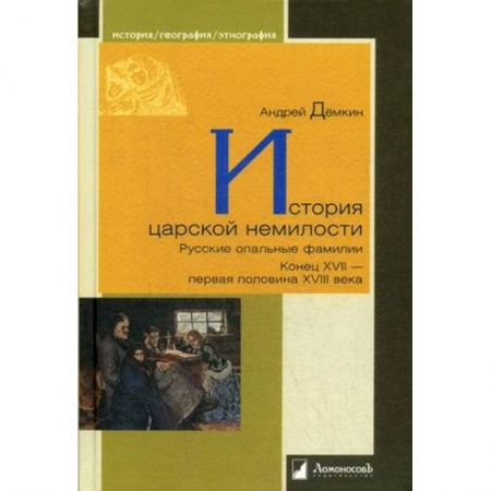 Россия в XVII - начале XVIII вв., книга История царской немилости. Русские опальные фамилии. Конец XVII - первая половина XVIII века купить по скидке