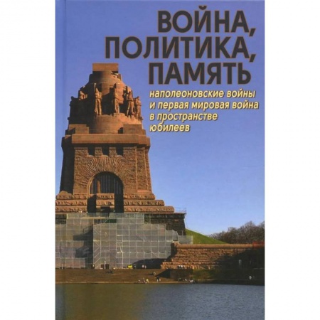 Общие работы по всемирной истории, книга Война, политика, память: Наполеоновские войны и Первая мировая война в пространстве юбилеев купить по скидке
