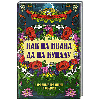 Как на Ивана да на Купалу. Народные традиции и обычаи