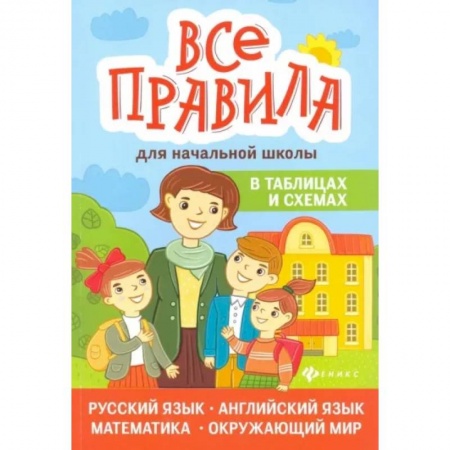 Школьникам и абитуриентам, книга Все правила для начальной школы в таблицах и схемах купить по скидке