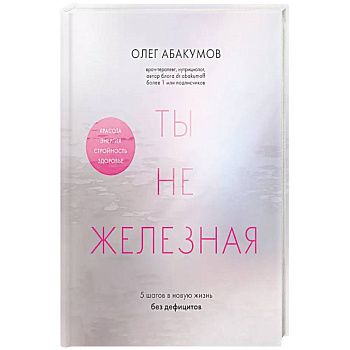 Ты не железная. 5 шагов в новую жизнь без дефицитов