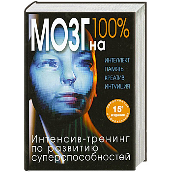 Мозг на 100 %. Интеллект. Память. Креатив. Интуиция. Интенсив-тренинг по развитию суперспособностей (нов. оф.)