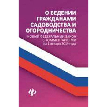 О ведении гражданами садоводства и огородничества. Новый Федеральный закон с комментариями на 1 января 2019 года