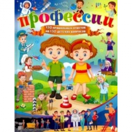 Все обо всем. Универсальные энциклопедии, книга Профессии. 130 правильных ответов на 130 детских вопросов купить по скидке