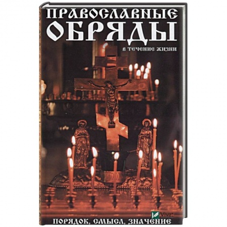 Богослужебные издания, книга Православные обряды в течении жизни. Порядок, смысл, значение купить по скидке