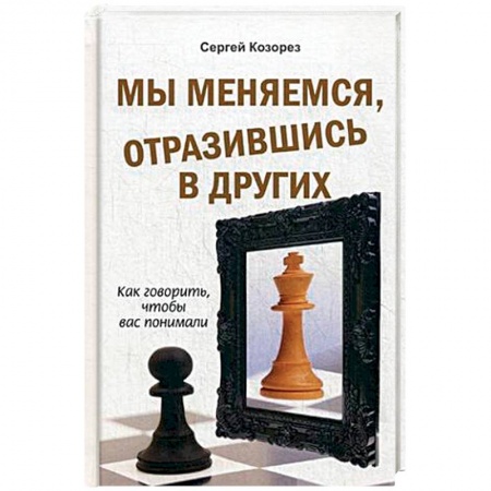 Практическая психология, книга Мы меняемся, отразившись в других. Как говорить, чтобы вас понимали купить по скидке