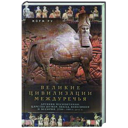 Общие работы по истории древнего мира, книга Великие цивилизации Междуречья. Древняя Месопотамия: царства Шумер, Аккад, Вавилония и Ассирия. 2700–100 гг. до н. э. купить по скидке