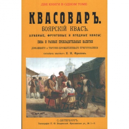 Книги, книга Квасовар. Боярский квас. Хлебные, фруктовые и ягодные квасы, пива и разные прохладительные напитки домашнего и торгово-промышленного приготовления.(Сборник из 2-х репринтных книг) купить по скидке