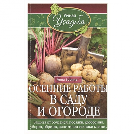Общие работы по садоводству, книга Осенние работы в саду и огороде. Защита от болезней, посадки, удобрения, уборка, обрезка, подготовка купить по скидке