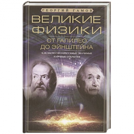 Физико-математические науки, книга Великие физики от Галилео до Эйнштейна. Как были сделаны самые значимые научные открытия купить по скидке