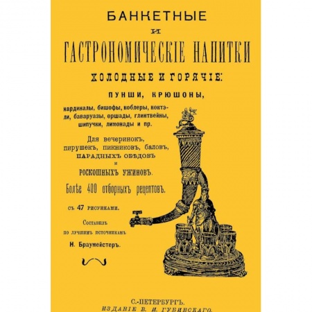 Книги, книга Банкетные и гастрономические напитки. Холодные и горячие. Пунши и крюшоны, кардиналы, бишофы, коблеры, коктели, баваруазы, оршады, глинтвейны, шипучки, лимонады и пр. купить по скидке