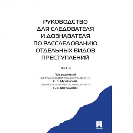 Органы юстиции, книга Руководство для следователя и дознавателя по расследованию отдельных видов преступлений. В 2-х частях. Часть 1 купить по скидке