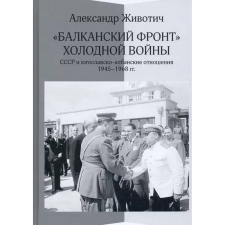 Общие работы по истории войн, книга 'Балканский фронт' холодной войны. СССР и югославско-албанские отношения. 1945–1968 гг. купить по скидке