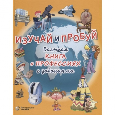 Познавательная литература, книга Изучай и пробуй. Большая книга о профессиях с заданиями купить по скидке