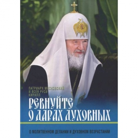 Жития русских святых, жизнеописания церковных деятелей, книга Ревнуйте о дарах духовных. О молитвенном делании и духовном возрастании купить по скидке