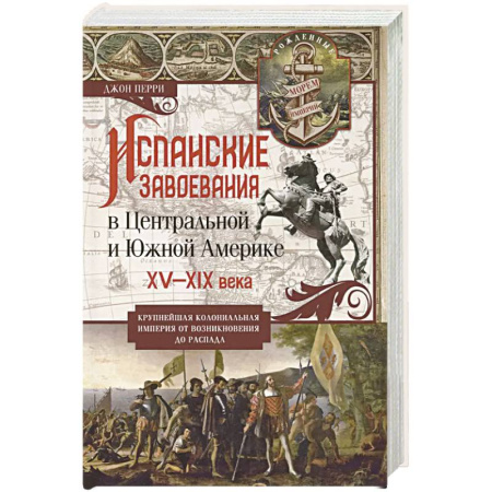 Всемирная история, книга Испанские завоевания в Центральной и Южной Америке. XV—XIX века. Крупнейшая колониальная империя от возникновения до распада купить по скидке