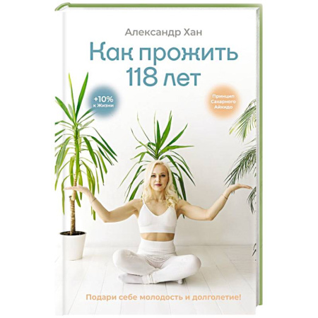 Красота и здоровье, книга Как прожить 118 лет. Подари себе молодость и долголетие! купить по скидке