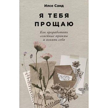 Я тебя прощаю. Как проработать семейные травмы и понять себя Я тебя прощаю. Как проработать семейные травмы и понять себя