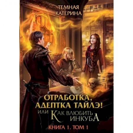 Русское фэнтези, книга Отработка, адептка Тайлэ! или Как влюбить инкуба. Книга 1. Том 1 купить по скидке