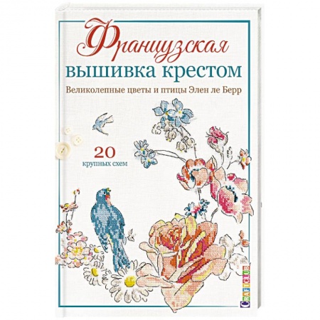 Вышивка, книга Французская вышивка крестом. Великолепные цветы и птицы Элен ле Берр. 20 крупных схем купить по скидке