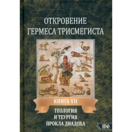 Другие эзотерические учения, книга Откровение Гермеса Трисмегиста. Книга 7. Теология и теургия Прокла Диадоха. Гимн великой Триаде купить по скидке
