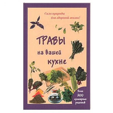 Книги, книга Травы на вашей кухне. Более 200 кулинарных рецептов. (Сила природы для здоровой жизни). купить по скидке