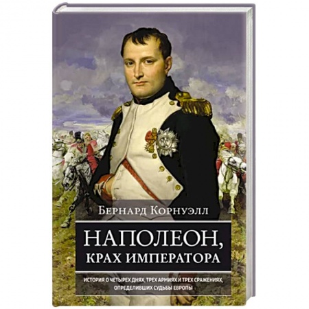 Мемуары, биографии военных деятелей, книга Наполеон, крах императора. История о четырех днях, трех армиях и трех сражениях, определивших судьбы купить по скидке