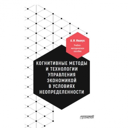 Экономика, книга Когнитивные методы и технологии управления экономикой в условиях неопределенности. Уч-мет. пособие купить по скидке