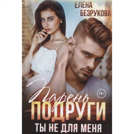 Отечественный любовный роман, книга Парень подруги. Ты не для меня купить по скидке
