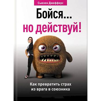 Бойся... но действуй! Как превратить страх из врага в союзника