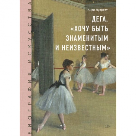 Живопись, книга Дега. «Хочу быть знаменитым и неизвестным» купить по скидке