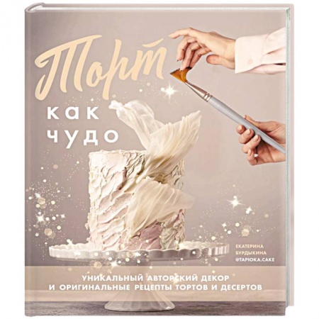 Выпечка, десерты, книга Торт как чудо. Уникальный авторский декор оригинальные рецепты тортов и десертов купить по скидке