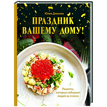 Праздник вашему дому! Рецепты, которые собирают людей за столом
