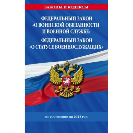 Нормативные правовые акты, книга ФЗ 'О воинской обязанности и военной службе'. ФЗ 'О статусе военнослужащих' 2023 ФЗ №53-ФЗ, № 76-ФЗ купить по скидке