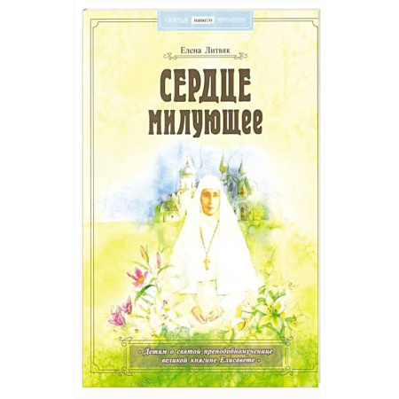 Жития русских святых, жизнеописания церковных деятелей, книга Сердце милующее. Детям о святой преподобномученице великой княгине Елисавете купить по скидке