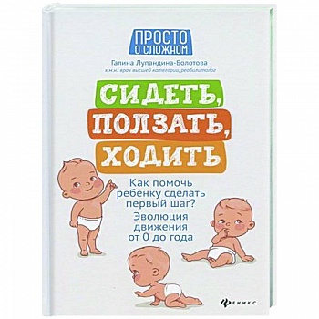 Сидеть, ползать, ходить: как помочь ребенку сделать первый шаг? Эволюция движения от 0 до года. - Издание 4-е